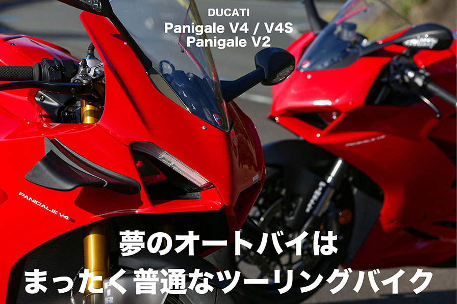 DUCATI Panigale V4／V4S Panigale V2　『夢のオートバイは まったく普通なツーリングバイク 』