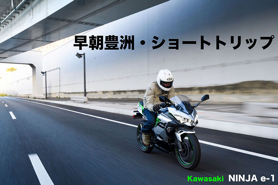 早朝豊洲・ショートトリップ Kawasaki NINJA e-1
